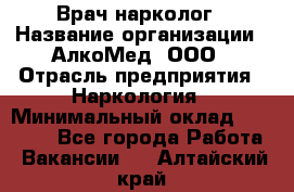 Врач-нарколог › Название организации ­ АлкоМед, ООО › Отрасль предприятия ­ Наркология › Минимальный оклад ­ 70 000 - Все города Работа » Вакансии   . Алтайский край